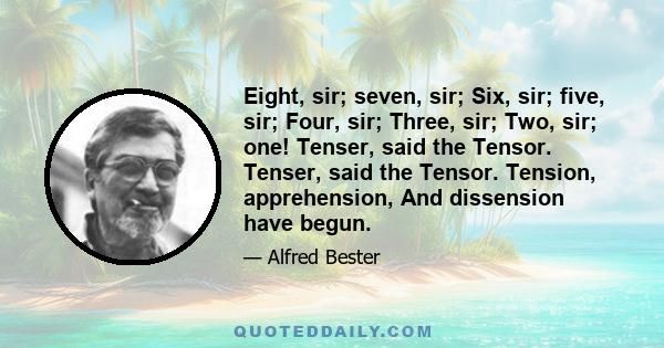 Eight, sir; seven, sir; Six, sir; five, sir; Four, sir; Three, sir; Two, sir; one! Tenser, said the Tensor. Tenser, said the Tensor. Tension, apprehension, And dissension have begun.