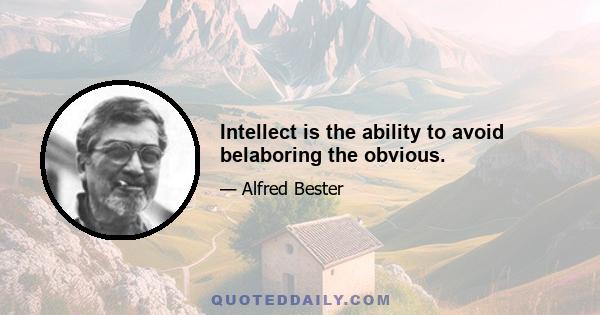 Intellect is the ability to avoid belaboring the obvious.