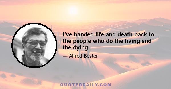 I've handed life and death back to the people who do the living and the dying.