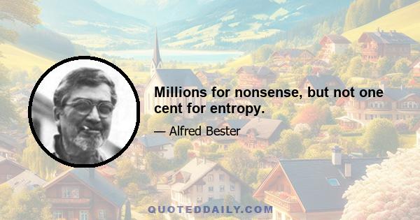 Millions for nonsense, but not one cent for entropy.