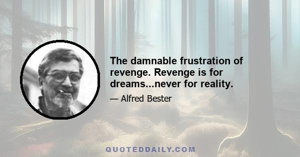 The damnable frustration of revenge. Revenge is for dreams...never for reality.