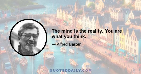 The mind is the reality. You are what you think.