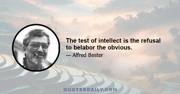 The test of intellect is the refusal to belabor the obvious.