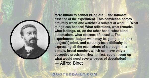 Mere numbers cannot bring out ... the intimate essence of the experiment. This conviction comes naturally when one watches a subject at work. ... What things can happen! What reflections, what remarks, what feelings,