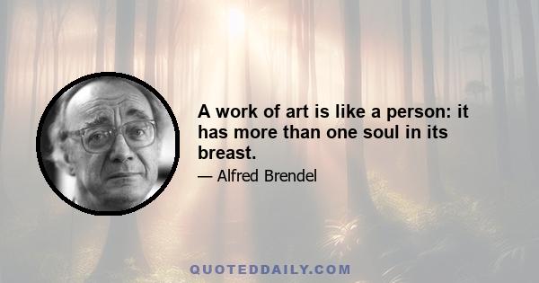 A work of art is like a person: it has more than one soul in its breast.