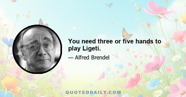 You need three or five hands to play Ligeti.