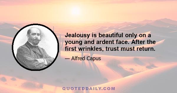 Jealousy is beautiful only on a young and ardent face. After the first wrinkles, trust must return.