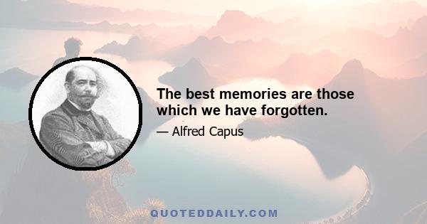 The best memories are those which we have forgotten.