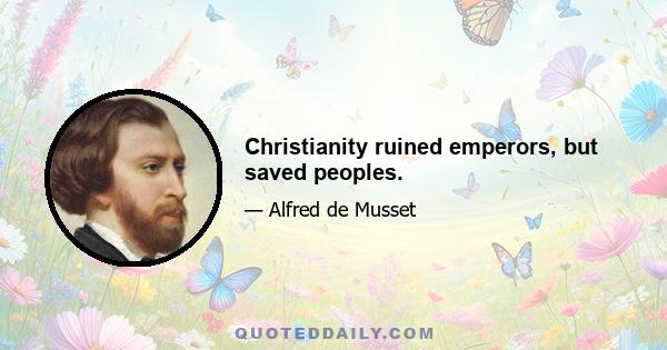 Christianity ruined emperors, but saved peoples.