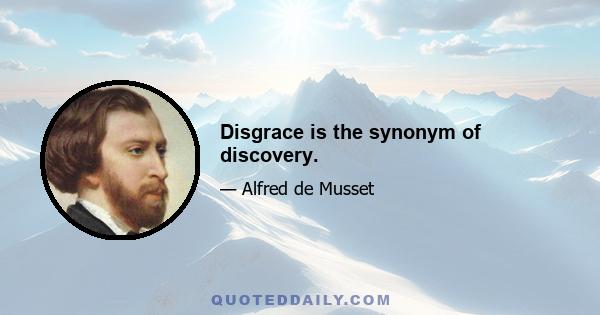 Disgrace is the synonym of discovery.