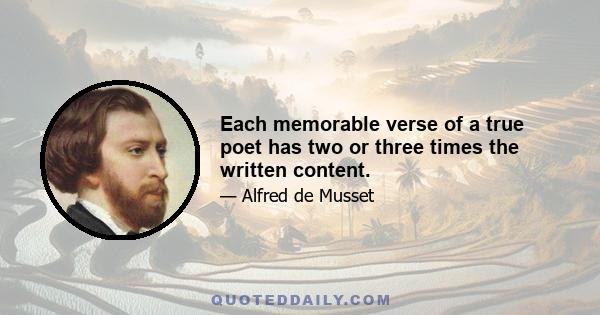 Each memorable verse of a true poet has two or three times the written content.