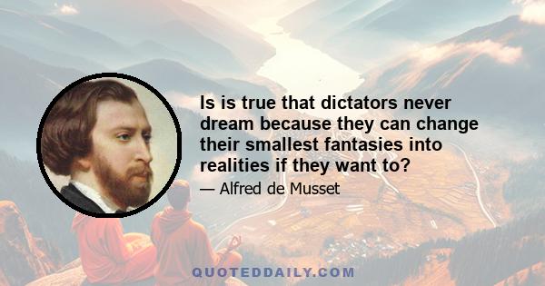 Is is true that dictators never dream because they can change their smallest fantasies into realities if they want to?