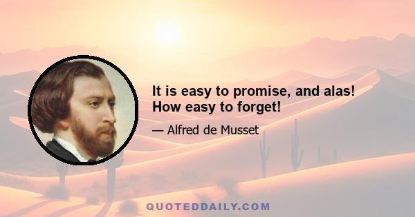 It is easy to promise, and alas! How easy to forget!