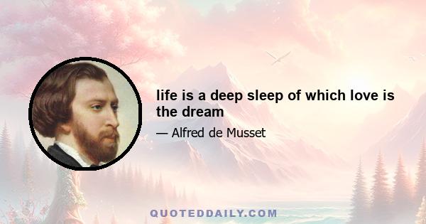 life is a deep sleep of which love is the dream