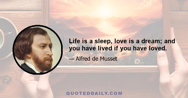 Life is a sleep, love is a dream; and you have lived if you have loved.