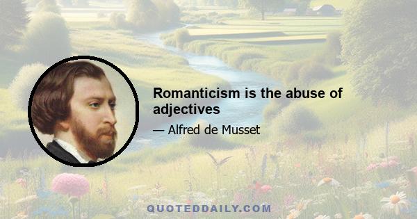 Romanticism is the abuse of adjectives