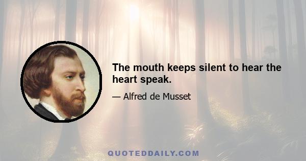 The mouth keeps silent to hear the heart speak.