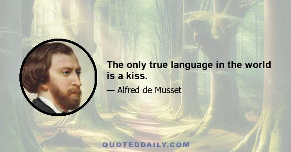 The only true language in the world is a kiss.