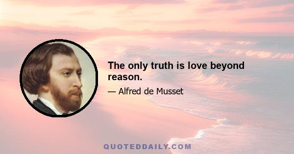 The only truth is love beyond reason.