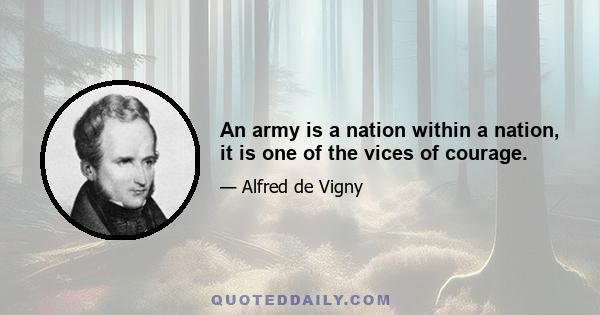 An army is a nation within a nation, it is one of the vices of courage.