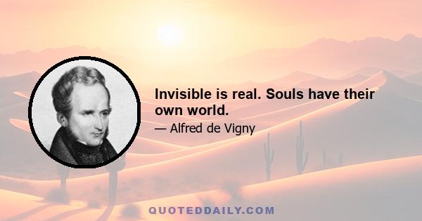 Invisible is real. Souls have their own world.