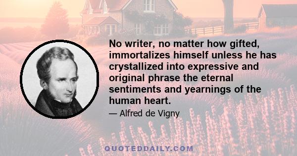 No writer, no matter how gifted, immortalizes himself unless he has crystallized into expressive and original phrase the eternal sentiments and yearnings of the human heart.