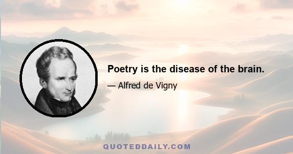 Poetry is the disease of the brain.