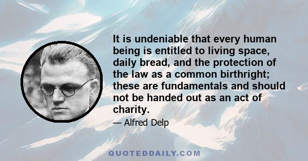 It is undeniable that every human being is entitled to living space, daily bread, and the protection of the law as a common birthright; these are fundamentals and should not be handed out as an act of charity.