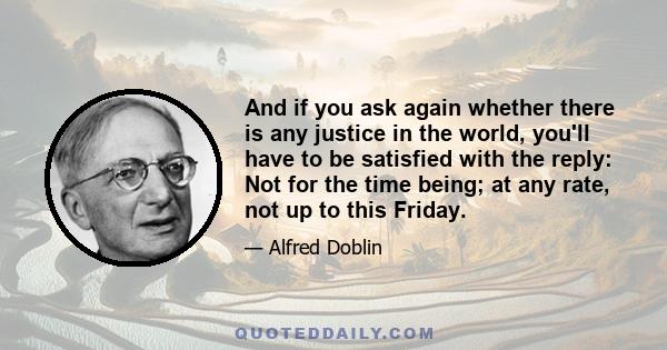 And if you ask again whether there is any justice in the world, you'll have to be satisfied with the reply: Not for the time being; at any rate, not up to this Friday.