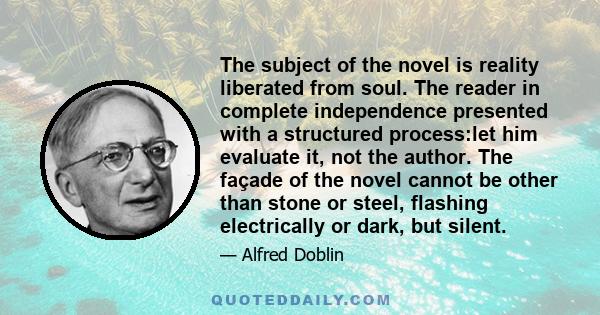 The subject of the novel is reality liberated from soul. The reader in complete independence presented with a structured process:let him evaluate it, not the author. The façade of the novel cannot be other than stone or 