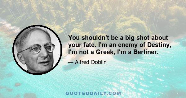 You shouldn't be a big shot about your fate. I'm an enemy of Destiny, I'm not a Greek, I'm a Berliner.