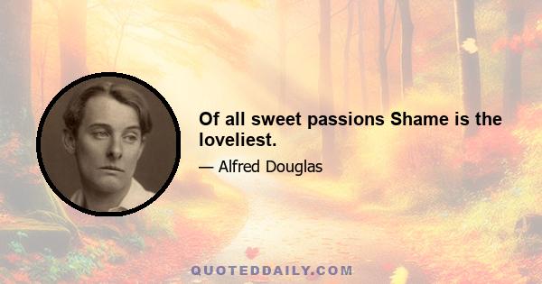 Of all sweet passions Shame is the loveliest.