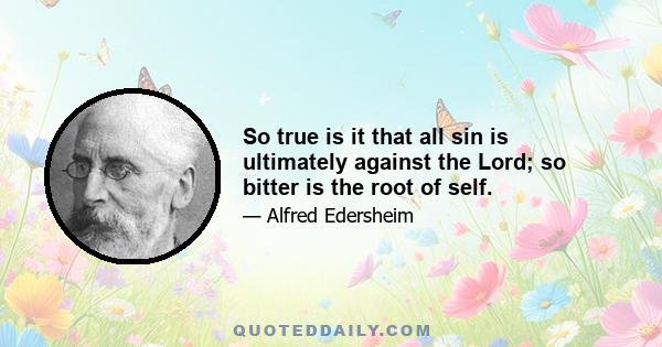 So true is it that all sin is ultimately against the Lord; so bitter is the root of self.