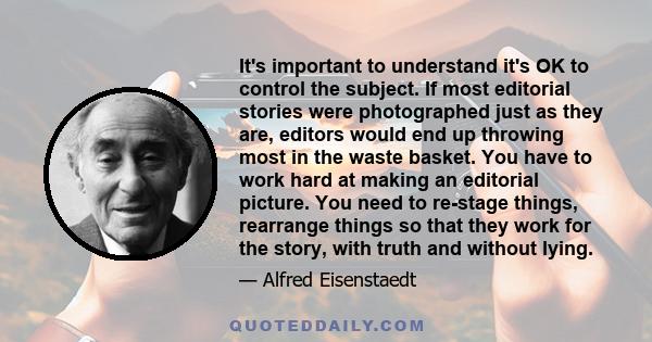 It's important to understand it's OK to control the subject. If most editorial stories were photographed just as they are, editors would end up throwing most in the waste basket. You have to work hard at making an