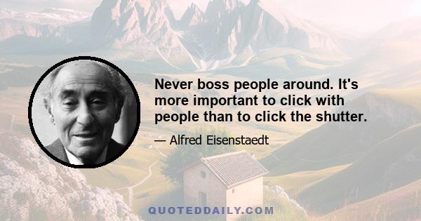 Never boss people around. It's more important to click with people than to click the shutter.