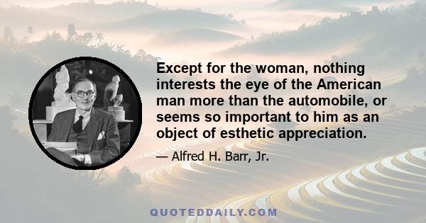 Except for the woman, nothing interests the eye of the American man more than the automobile, or seems so important to him as an object of esthetic appreciation.