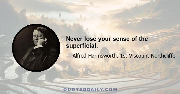 Never lose your sense of the superficial.