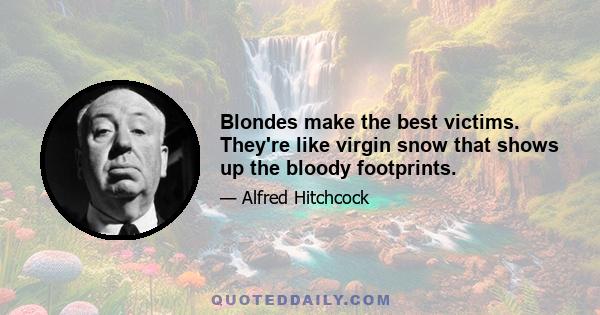 Blondes make the best victims. They're like virgin snow that shows up the bloody footprints.