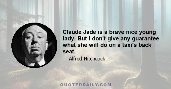 Claude Jade is a brave nice young lady. But I don't give any guarantee what she will do on a taxi's back seat.