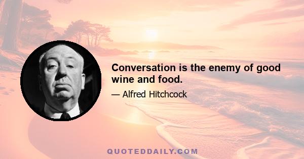 Conversation is the enemy of good wine and food.