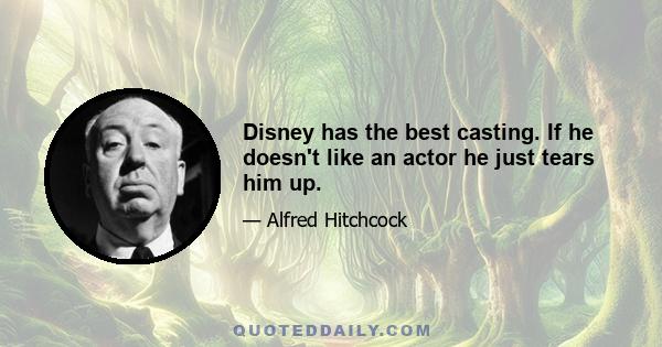 Disney has the best casting. If he doesn't like an actor he just tears him up.