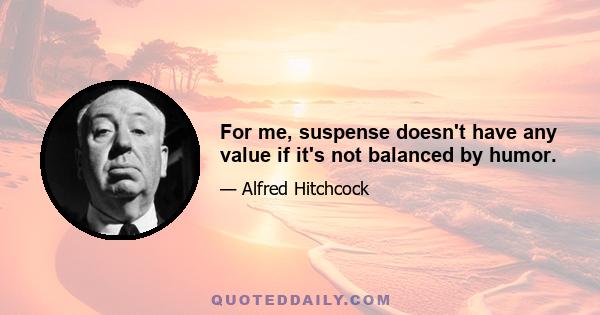 For me, suspense doesn't have any value if it's not balanced by humor.