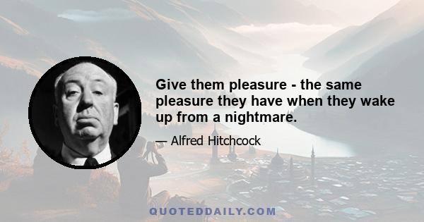 Give them pleasure - the same pleasure they have when they wake up from a nightmare.