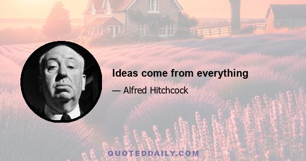 Ideas come from everything