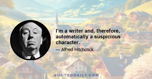 I'm a writer and, therefore, automatically a suspicious character.