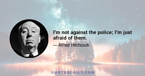 I'm not against the police; I'm just afraid of them.