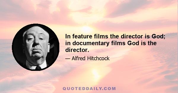 In feature films the director is God; in documentary films God is the director.