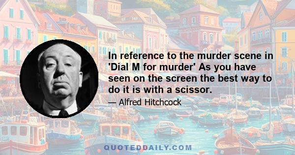 In reference to the murder scene in 'Dial M for murder' As you have seen on the screen the best way to do it is with a scissor.