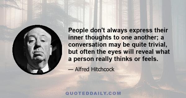 People don't always express their inner thoughts to one another; a conversation may be quite trivial, but often the eyes will reveal what a person really thinks or feels.