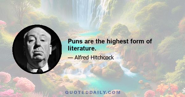 Puns are the highest form of literature.